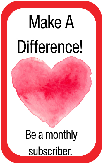 Make A Difference! Be a monthly subscriber.